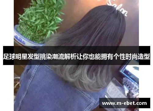 足球明星发型挑染潮流解析让你也能拥有个性时尚造型