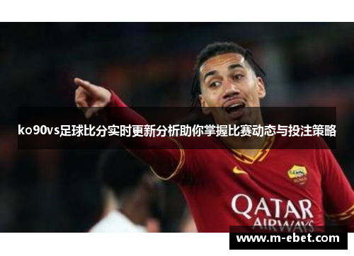 ko90vs足球比分实时更新分析助你掌握比赛动态与投注策略