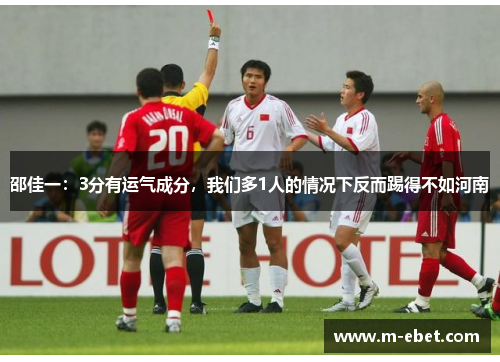 邵佳一：3分有运气成分，我们多1人的情况下反而踢得不如河南